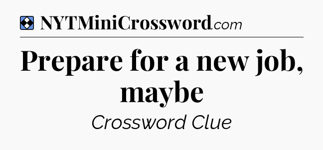 Solution: Prepare for a new job, maybe - NYT Mini Crossword