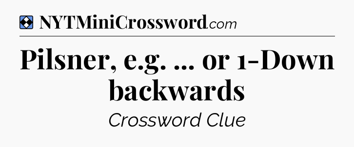 Solution: Pilsner, e.g. ... or 1-Down backwards - NYT Mini Crossword