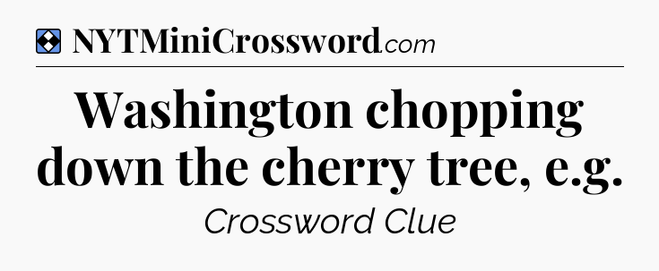 Solution: Washington chopping down the cherry tree, e.g - NYT Mini Crossword