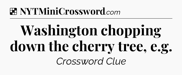 Solution: Washington chopping down the cherry tree, e.g - NYT Crossword