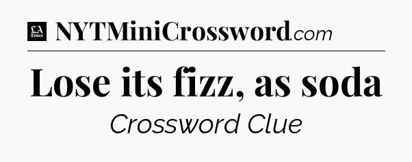 Lose its fizz, as soda - LA Times Crossword