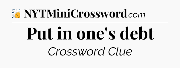 Put in one's debt - 7 Little Words