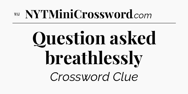 Question asked breathlessly - WSJ Crossword