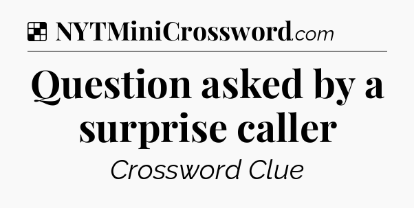Solution: Question asked by a surprise caller - NYT Crossword