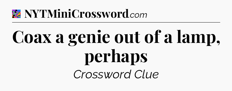 Coax a genie out of a lamp, perhaps Crossword Clue