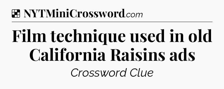 Solution: Film technique used in old California Raisins ads - NYT Crossword