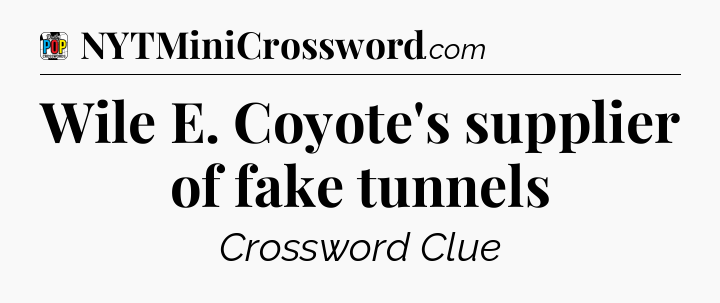 Wile E. Coyote's supplier of fake tunnels Crossword Clue