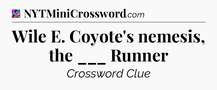 Wile E. Coyote's nemesis, the ___ Runner Crossword Clue