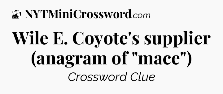 Wile E. Coyote's supplier (anagram of 