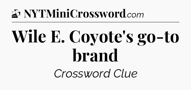 Wile E. Coyote's go-to brand - Daily Themed Classic Crossword