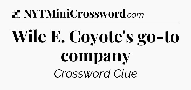 Solution: Wile E. Coyote's go-to company - NYT Crossword