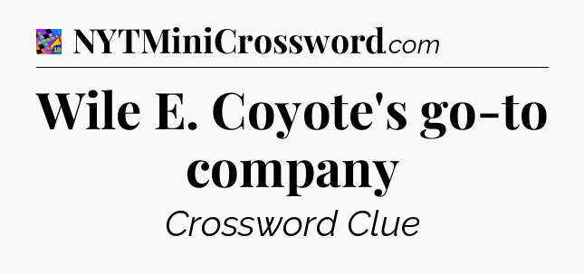 Wile E. Coyote's go-to company Crossword Clue