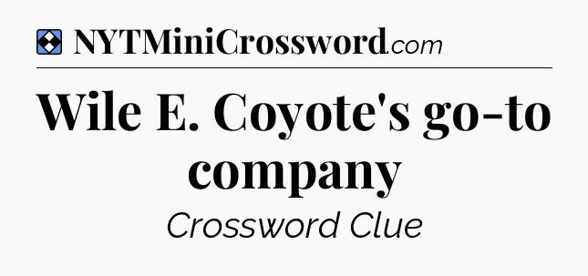 Solution: Wile E. Coyote's go-to company - NYT Mini Crossword