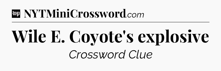 Wile E. Coyote's explosive Crossword Clue