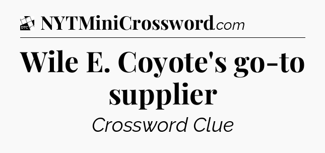 Wile E. Coyote's go-to supplier - Daily Themed Classic Crossword