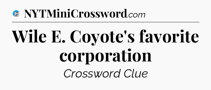 Wile E. Coyote's favorite corporation Crossword Clue
