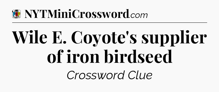 Wile E. Coyote's supplier of iron birdseed Crossword Clue