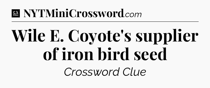 Wile E. Coyote's supplier of iron bird seed - LA Times Crossword