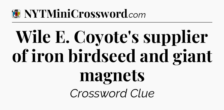 Wile E. Coyote's supplier of iron birdseed and giant magnets Crossword Clue