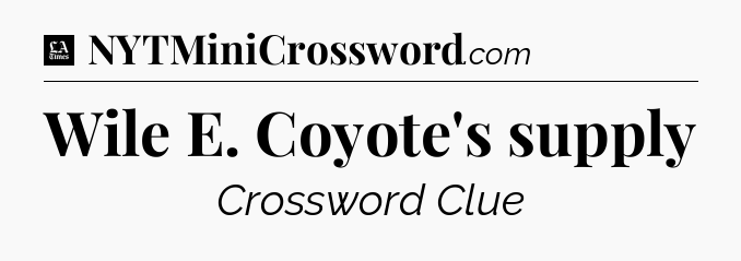Wile E. Coyote's supply - LA Times Crossword