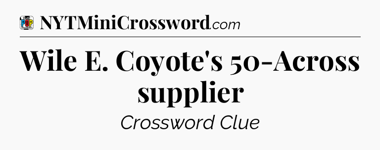 Wile E. Coyote's 50-Across supplier Crossword Clue