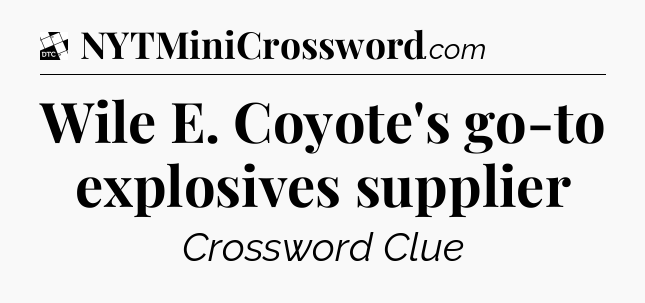 Wile E. Coyote's go-to explosives supplier - Daily Themed Classic Crossword