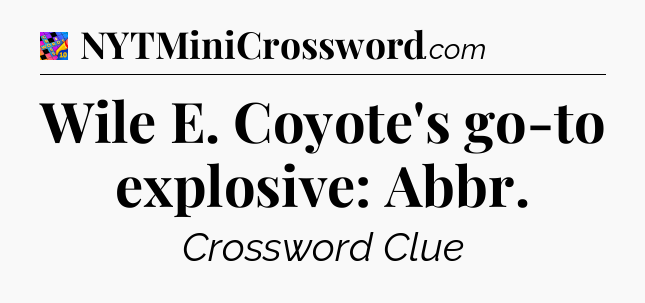 Wile E. Coyote's go-to explosive: Abbr Crossword Clue