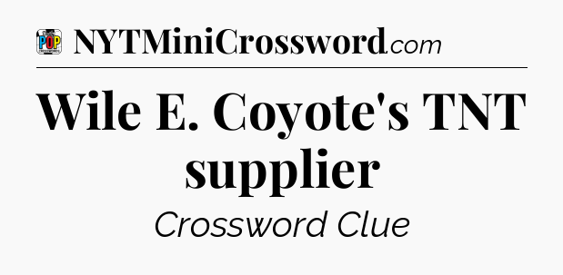 Wile E. Coyote's TNT supplier Crossword Clue