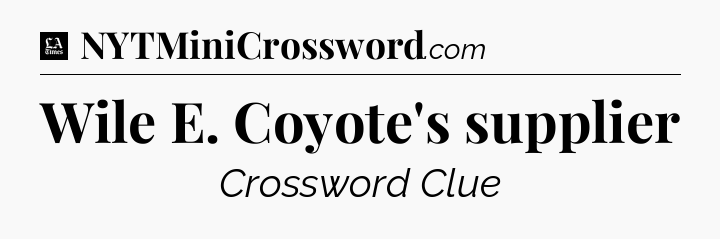 Wile E. Coyote's supplier - LA Times Crossword