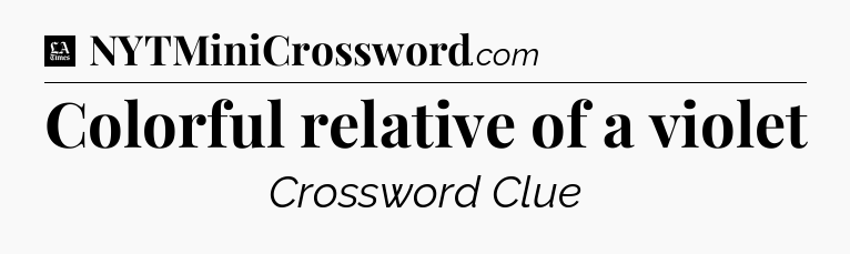 Colorful relative of a violet - LA Times Crossword