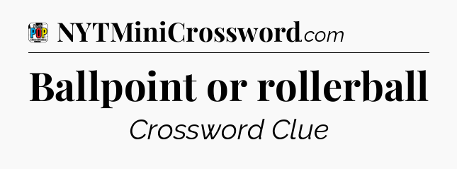 Ballpoint or rollerball Crossword Clue