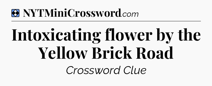 Solution: Intoxicating flower by the Yellow Brick Road - NYT Mini Crossword