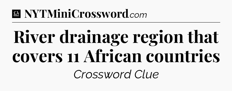 River drainage region that covers 11 African countries - LA Times Crossword