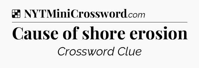 Solution: Cause of shore erosion - NYT Crossword