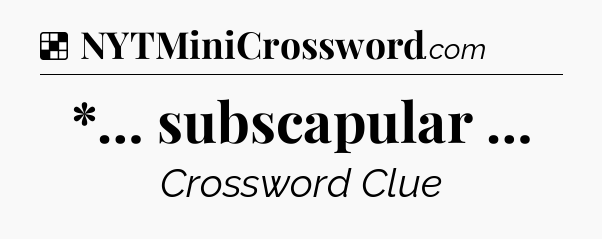Solution: *… subscapular … - NYT Crossword