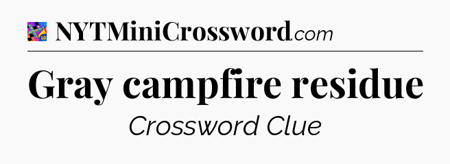 Gray campfire residue Crossword Clue