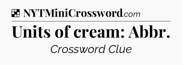 Solution: Units of cream: Abbr - NYT Crossword