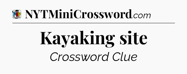 Kayaking site Crossword Clue