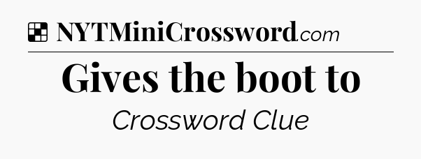 Solution: Gives the boot to - NYT Crossword