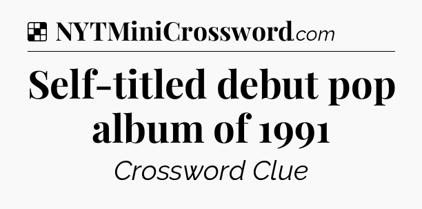 Solution: Self-titled debut pop album of 1991 - NYT Crossword