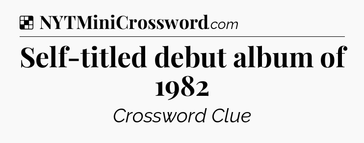 Solution: Self-titled debut album of 1982 - NYT Crossword