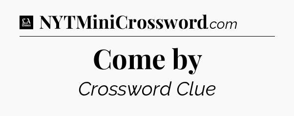 Come by - LA Times Crossword