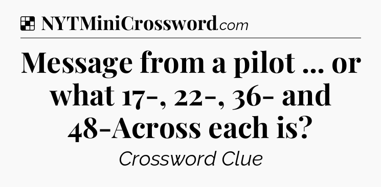 Solution: Message from a pilot ... or what 17-, 22-, 36- and 48-Across each is - NYT Crossword
