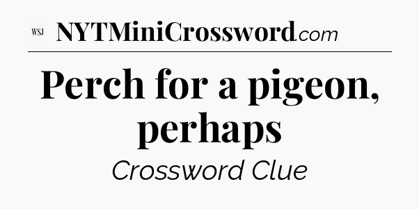 Perch for a pigeon, perhaps - WSJ Crossword