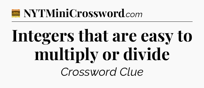 Integers that are easy to multiply or divide - Eugene Sheffer Crossword