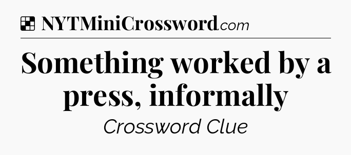 Solution: Something worked by a press, informally - NYT Crossword