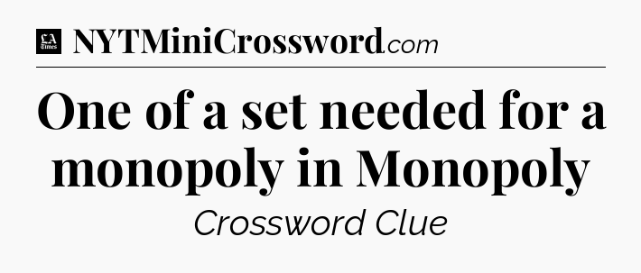 One of a set needed for a monopoly in Monopoly - LA Times Crossword