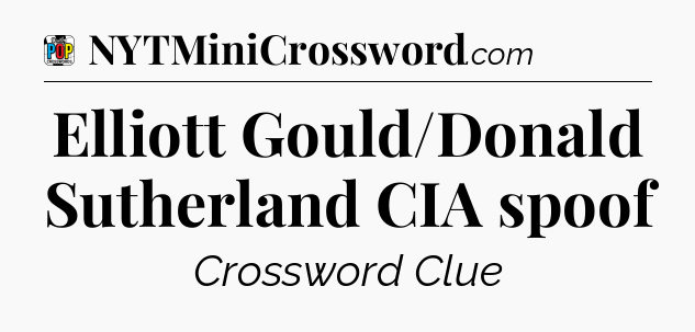 Elliott Gould/Donald Sutherland CIA spoof Crossword Clue