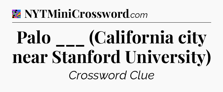 Palo ___ (California city near Stanford University) Crossword Clue