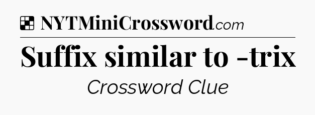 Solution: Suffix similar to -trix - NYT Crossword
